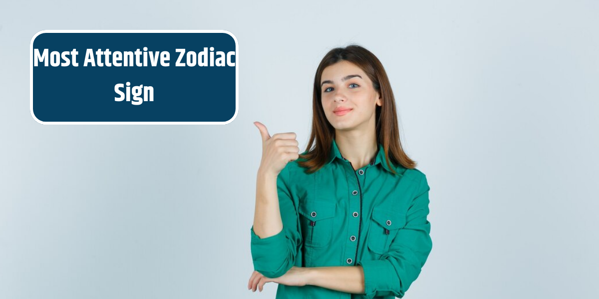 Most Attentive Zodiac Sign