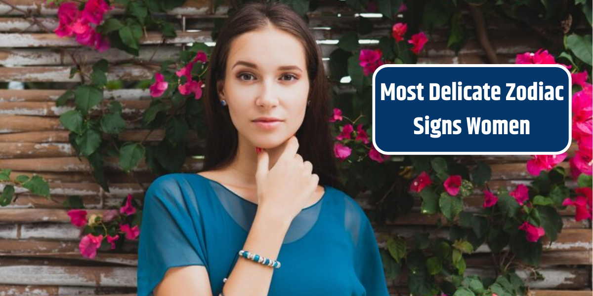 Most Delicate Zodiac Signs Women
