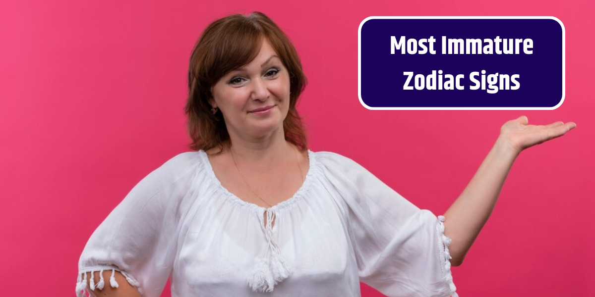 Most Immature Zodiac Signs