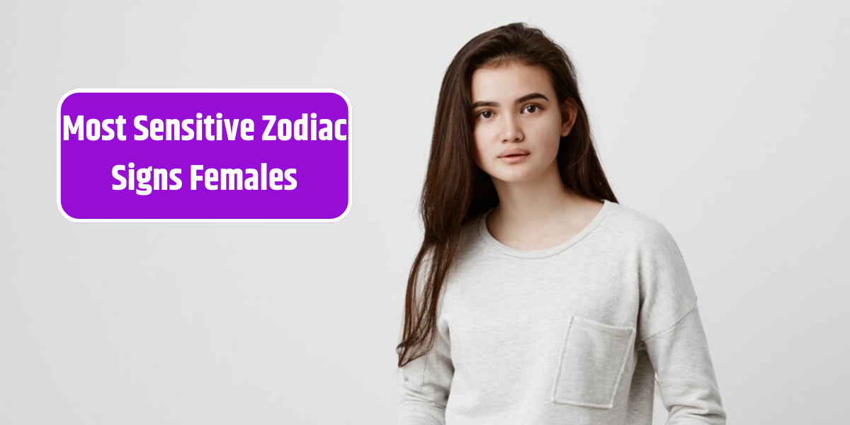 Most Sensitive Zodiac Signs Females