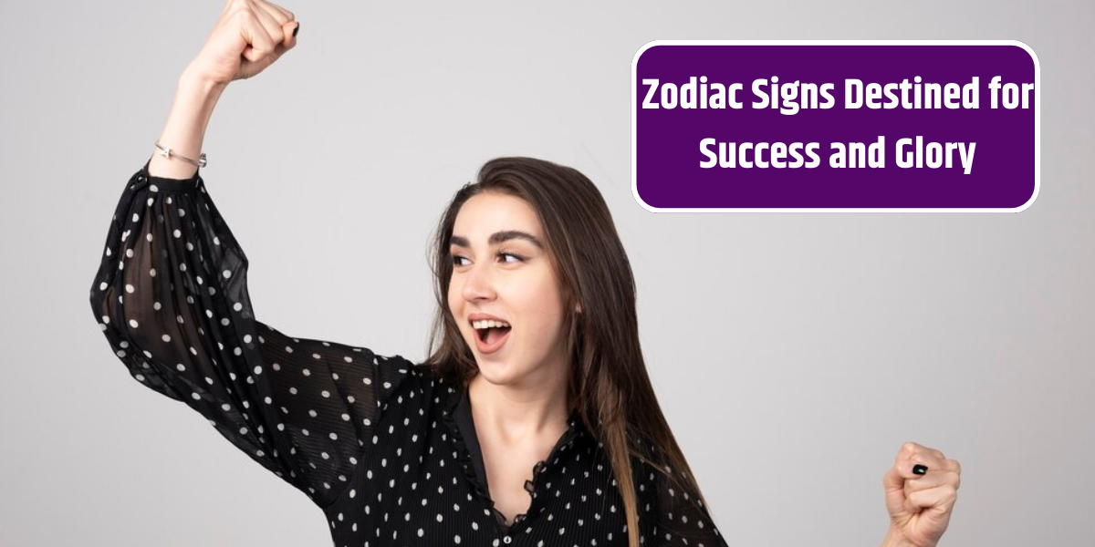 Zodiac Signs Destined for Success and Glory