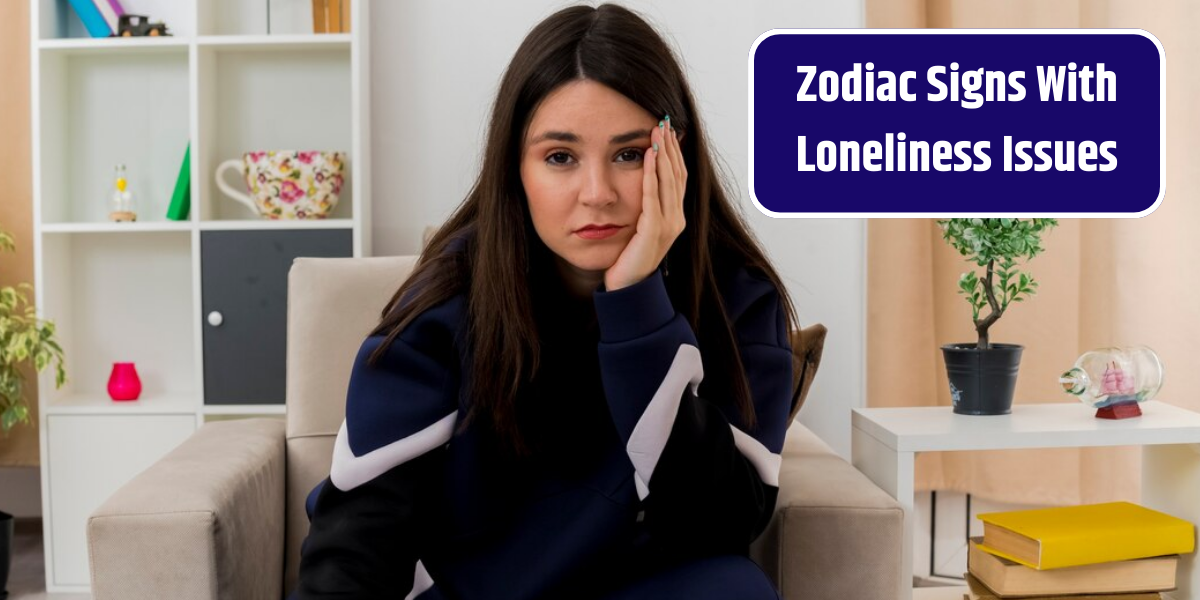 Zodiac Signs With Loneliness Issues