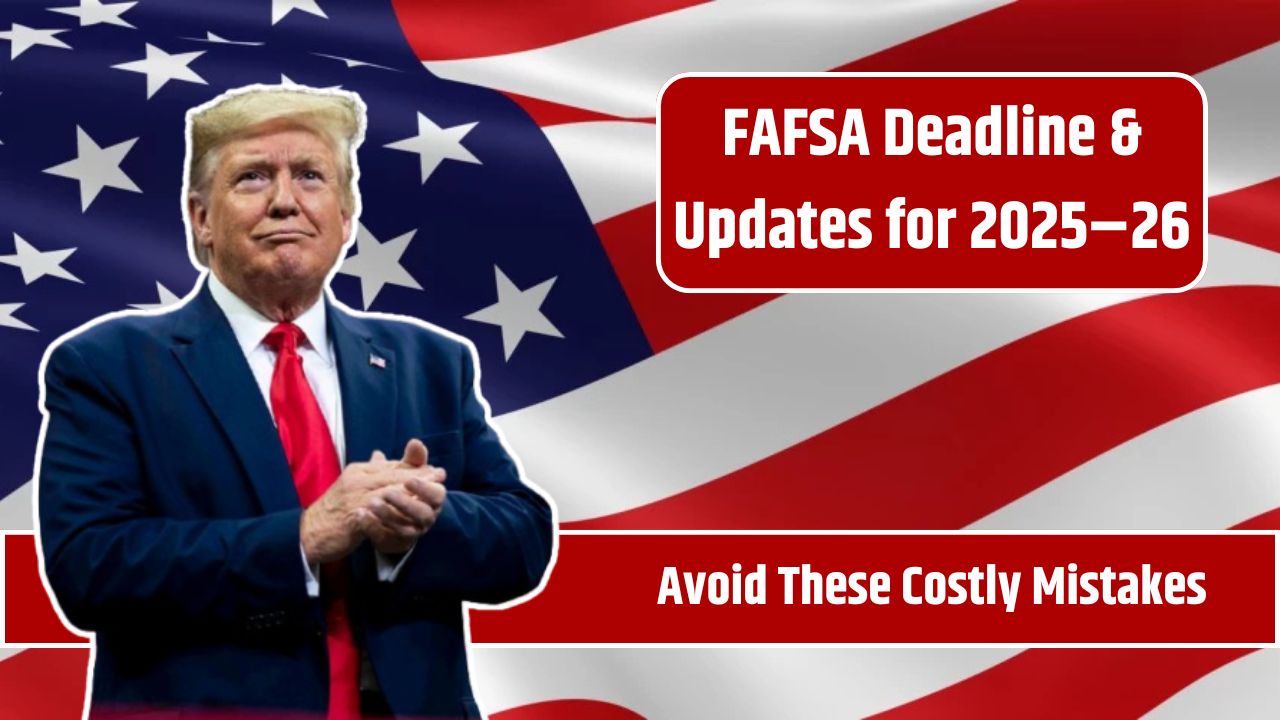 FAFSA Deadline & Updates for 2025–26