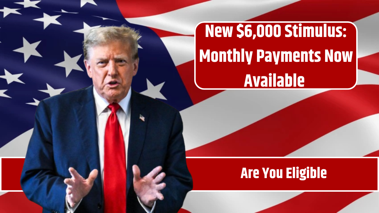 New 6,000 Stimulus Monthly Payments Now Available Are You Eligible?