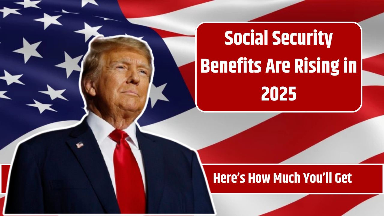 Social Security Benefits Are Rising in 2025